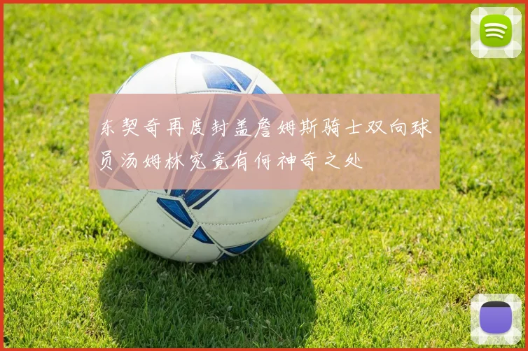 东契奇再度封盖詹姆斯骑士双向球员汤姆林究竟有何神奇之处
