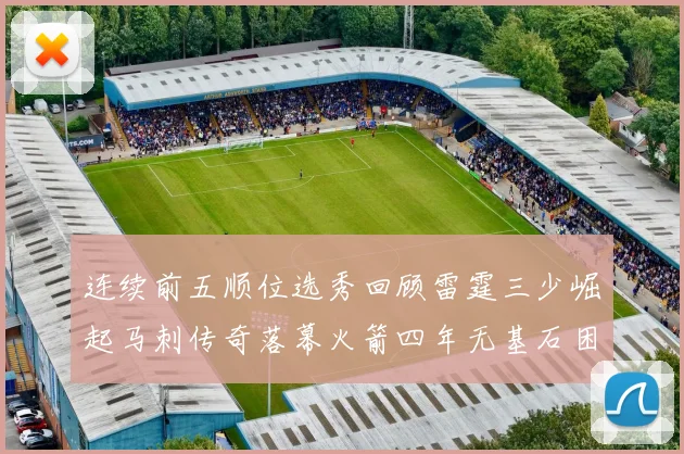 连续前五顺位选秀回顾雷霆三少崛起马刺传奇落幕火箭四年无基石困境