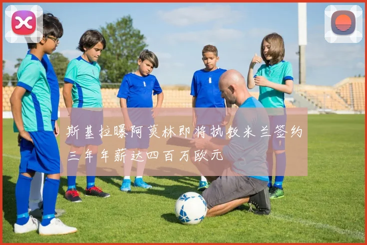 斯基拉曝阿莫林即将执教米兰签约三年年薪达四百万欧元
