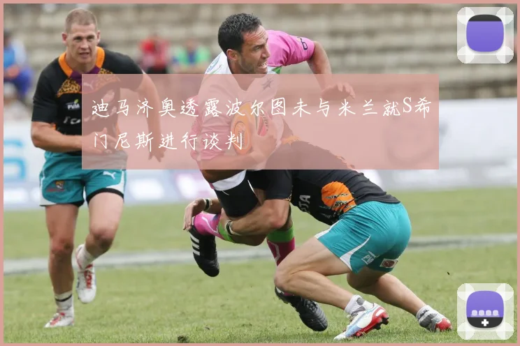 迪马济奥透露波尔图未与米兰就S希门尼斯进行谈判