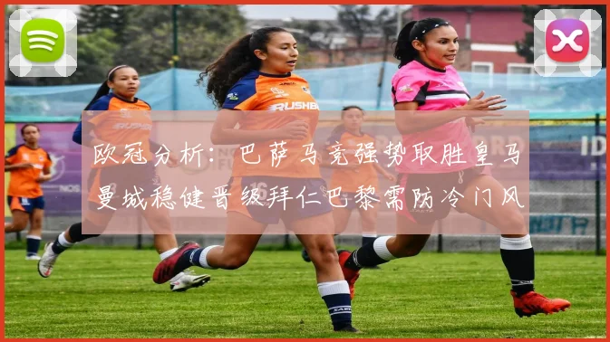 欧冠分析：巴萨马竞强势取胜皇马曼城稳健晋级拜仁巴黎需防冷门风险