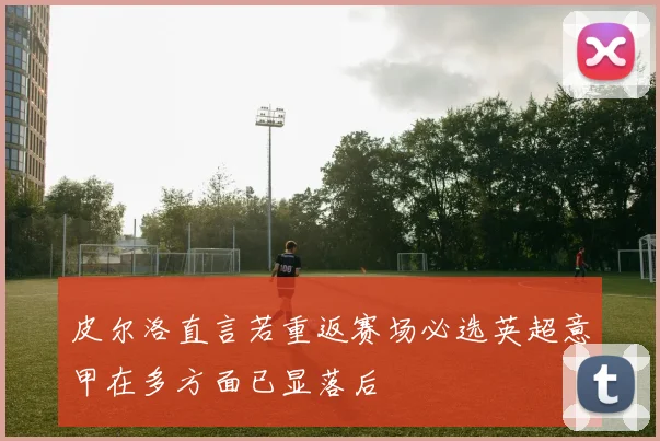 皮尔洛直言若重返赛场必选英超意甲在多方面已显落后