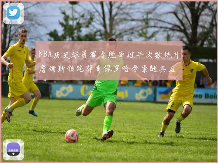 NBA历史球员赛季胜率过半次数统计詹姆斯领跑邓肯保罗哈登紧随其后