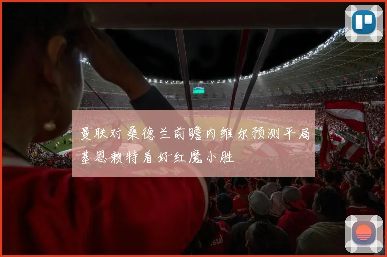 曼联对桑德兰前瞻内维尔预测平局基恩赖特看好红魔小胜