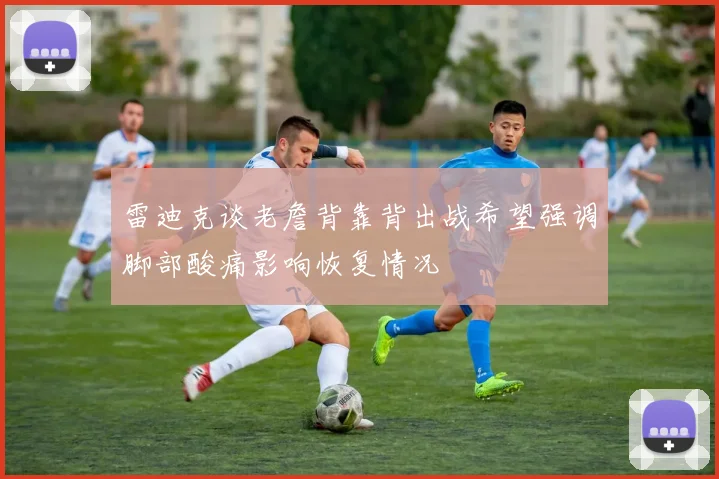 雷迪克谈老詹背靠背出战希望强调脚部酸痛影响恢复情况