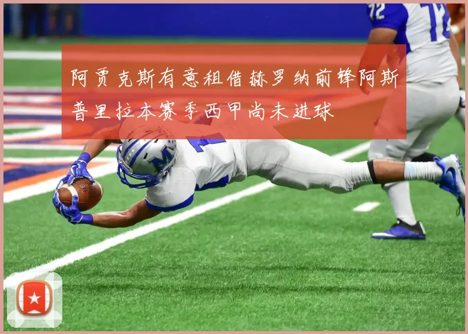 阿贾克斯有意租借赫罗纳前锋阿斯普里拉本赛季西甲尚未进球
